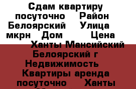 Сдам квартиру посуточно  › Район ­ Белоярский  › Улица ­ 7 мкрн › Дом ­ 18 › Цена ­ 1 500 - Ханты-Мансийский, Белоярский г. Недвижимость » Квартиры аренда посуточно   . Ханты-Мансийский